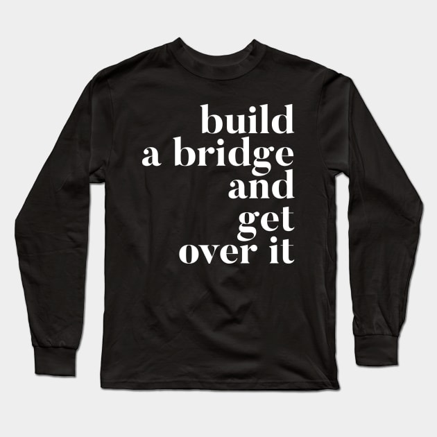 Build A Bridge And Get Over It Long Sleeve T-Shirt by GrayDaiser